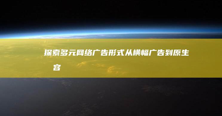 探索多元网络广告形式：从横幅广告到原生内容