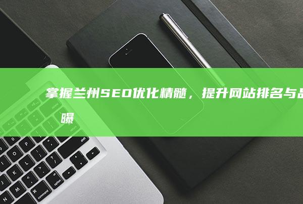 掌握兰州SEO优化精髓，提升网站排名与品牌曝光度