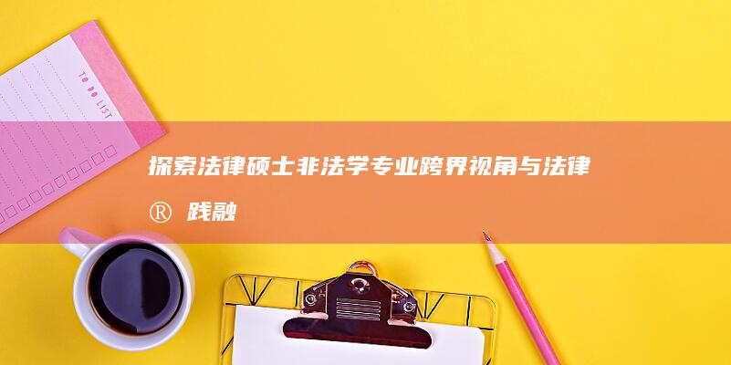 探索法律硕士非法学专业：跨界视角与法律实践融合研究